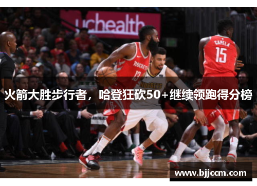 火箭大胜步行者，哈登狂砍50+继续领跑得分榜