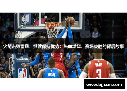 火箭击败雷霆，继续保持优势：热血燃烧，赛场决胜的背后故事