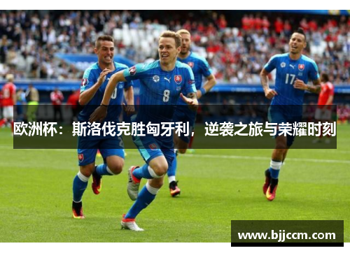 欧洲杯：斯洛伐克胜匈牙利，逆袭之旅与荣耀时刻