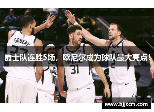 爵士队连胜5场，欧尼尔成为球队最大亮点！