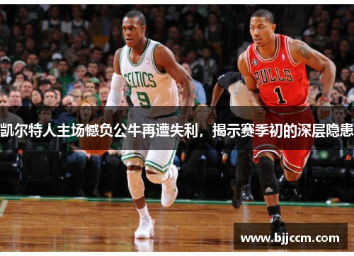 凯尔特人主场憾负公牛再遭失利，揭示赛季初的深层隐患