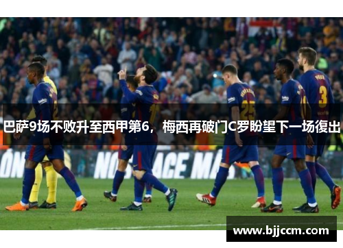 巴萨9场不败升至西甲第6，梅西再破门C罗盼望下一场復出
