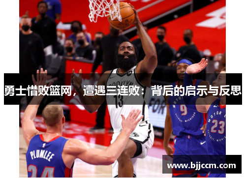 勇士惜败篮网，遭遇三连败：背后的启示与反思