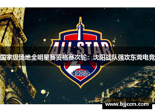 国家级场地全明星赛资格赛次轮：沈阳战队强攻东莞电竞