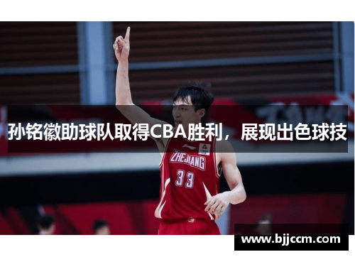 孙铭徽助球队取得CBA胜利，展现出色球技