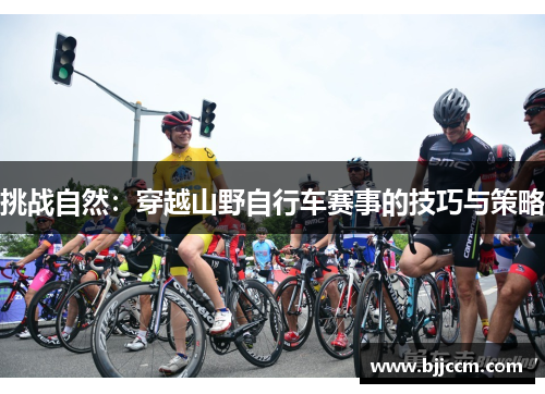 挑战自然：穿越山野自行车赛事的技巧与策略
