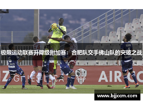 极限运动联赛升降级附加赛：合肥队交手佛山队的突破之战