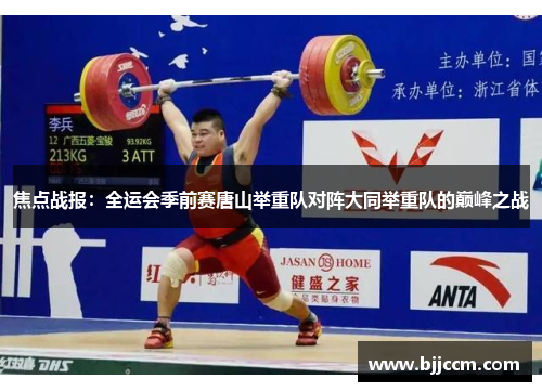 焦点战报：全运会季前赛唐山举重队对阵大同举重队的巅峰之战