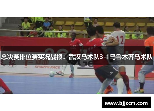 总决赛排位赛实况战报：武汉马术队3-1乌鲁木齐马术队