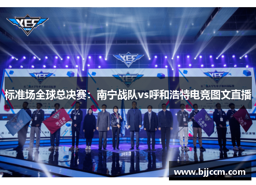 标准场全球总决赛：南宁战队vs呼和浩特电竞图文直播