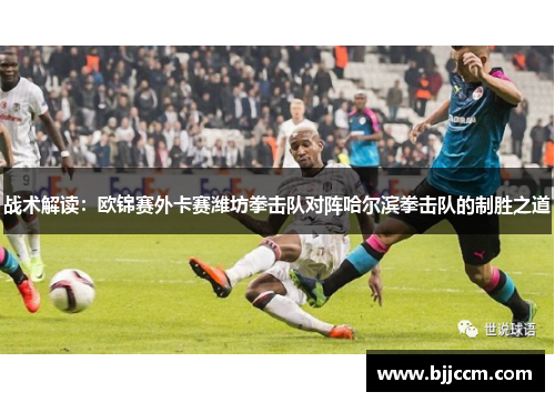 战术解读：欧锦赛外卡赛潍坊拳击队对阵哈尔滨拳击队的制胜之道